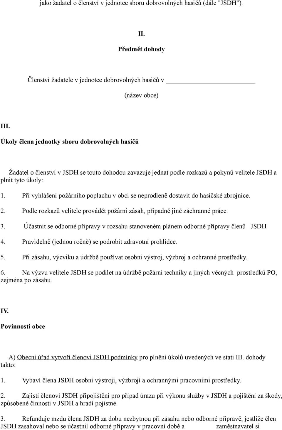 Při vyhlášení požárního poplachu v obci se neprodleně dostavit do hasičské zbrojnice. 2. Podle rozkazů velitele provádět požární zásah, připadně jiné záchranné práce. 3.