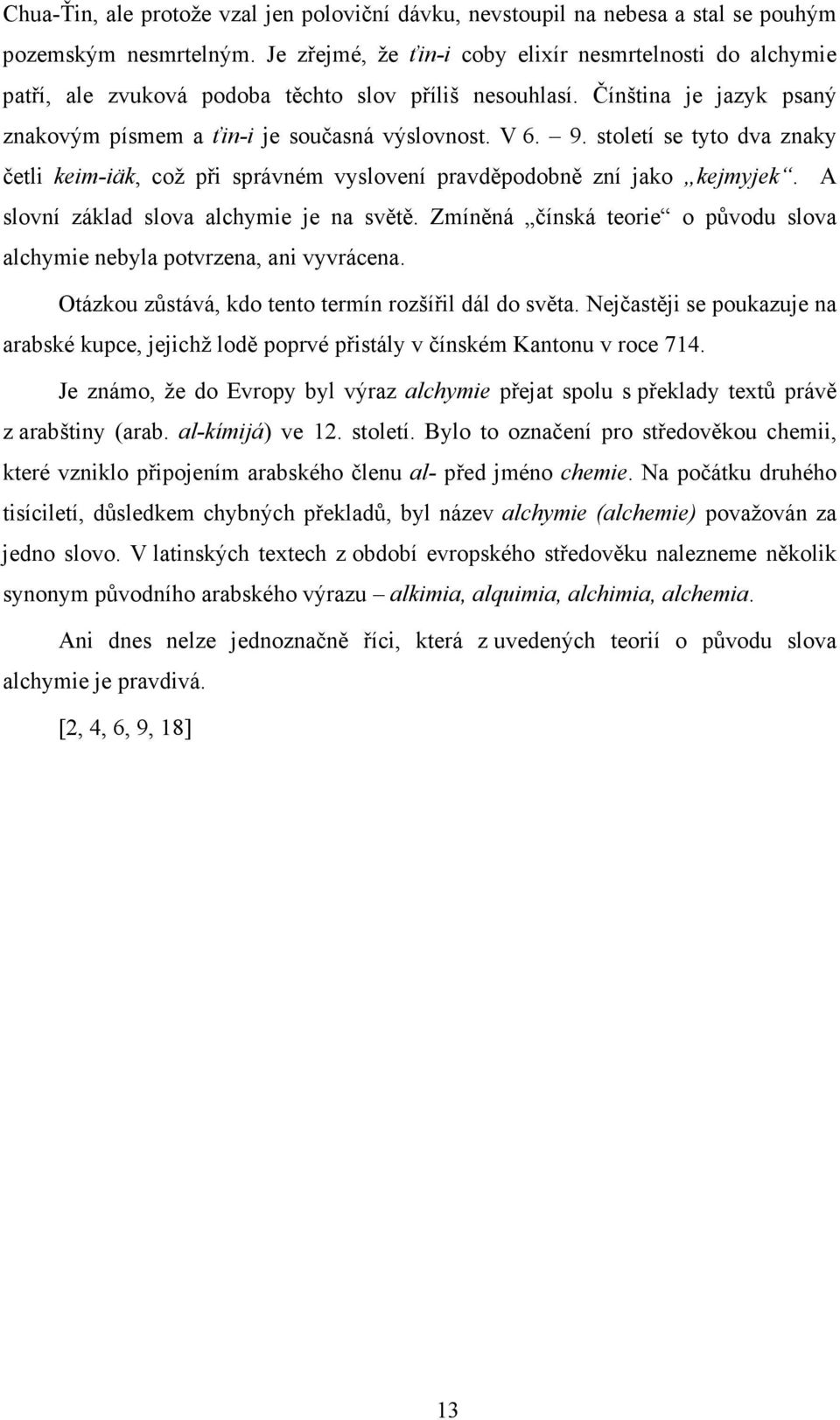 století se tyto dva znaky četli keim-iäk, což při správném vyslovení pravděpodobně zní jako kejmyjek. A slovní základ slova alchymie je na světě.