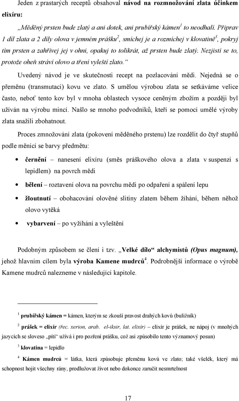 Nezjistí se to, protože oheň stráví olovo a tření vyleští zlato. Uvedený návod je ve skutečnosti recept na pozlacování mědi. Nejedná se o přeměnu (transmutaci) kovu ve zlato.