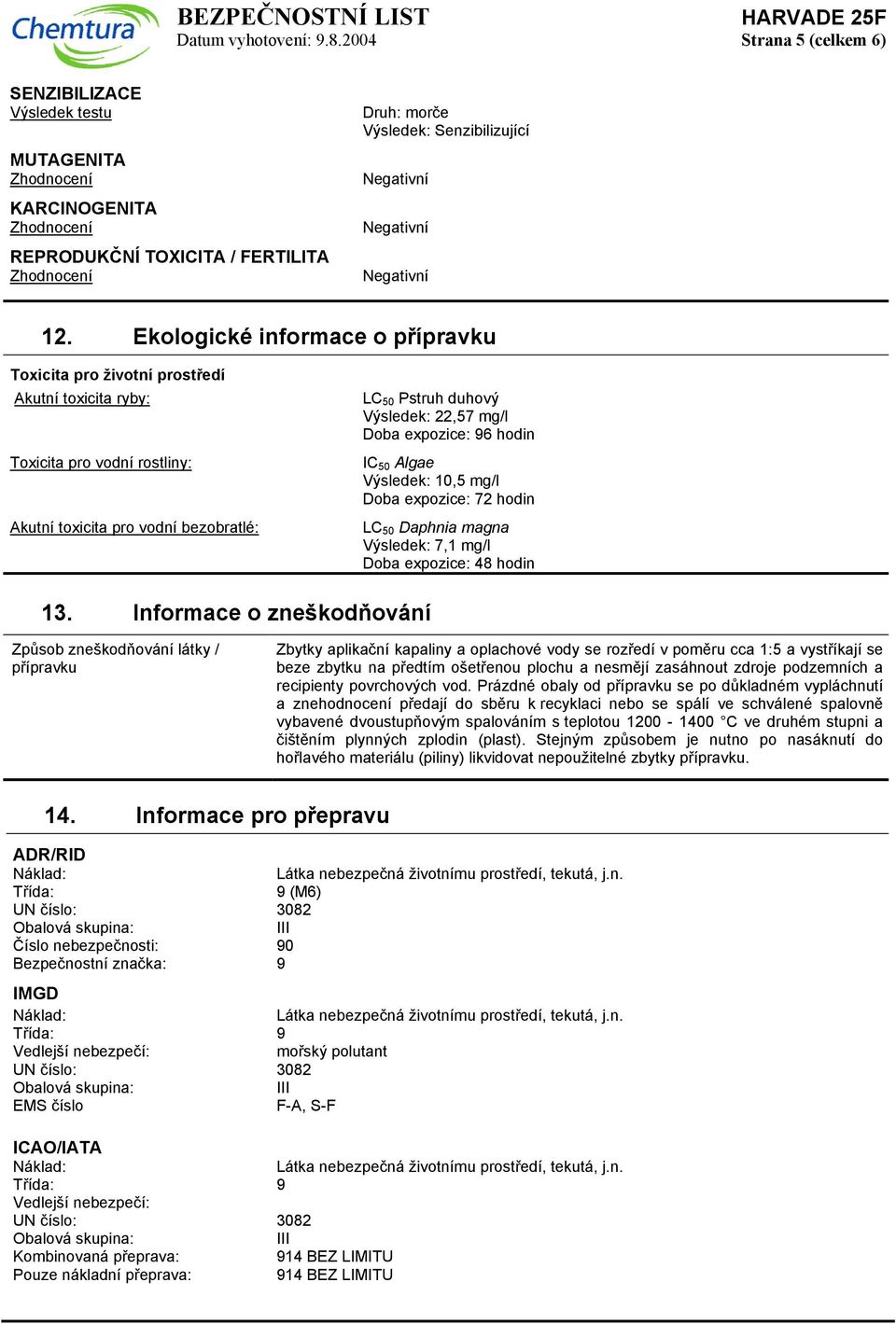 12. Ekologické informace o přípravku Toxicita pro životní prostředí Akutní toxicita ryby: Toxicita pro vodní rostliny: Akutní toxicita pro vodní bezobratlé: LC 50 Pstruh duhový Výsledek: 22,57 mg/l