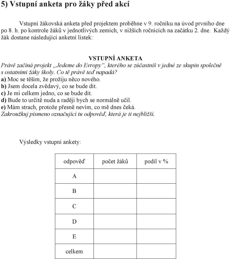 Každý žák dostane následující anketní lístek: VSTUPNÍ ANKETA Právě začíná projekt Jedeme do Evropy, kterého se zúčastníš v jedné ze skupin společně s ostatními žáky školy.