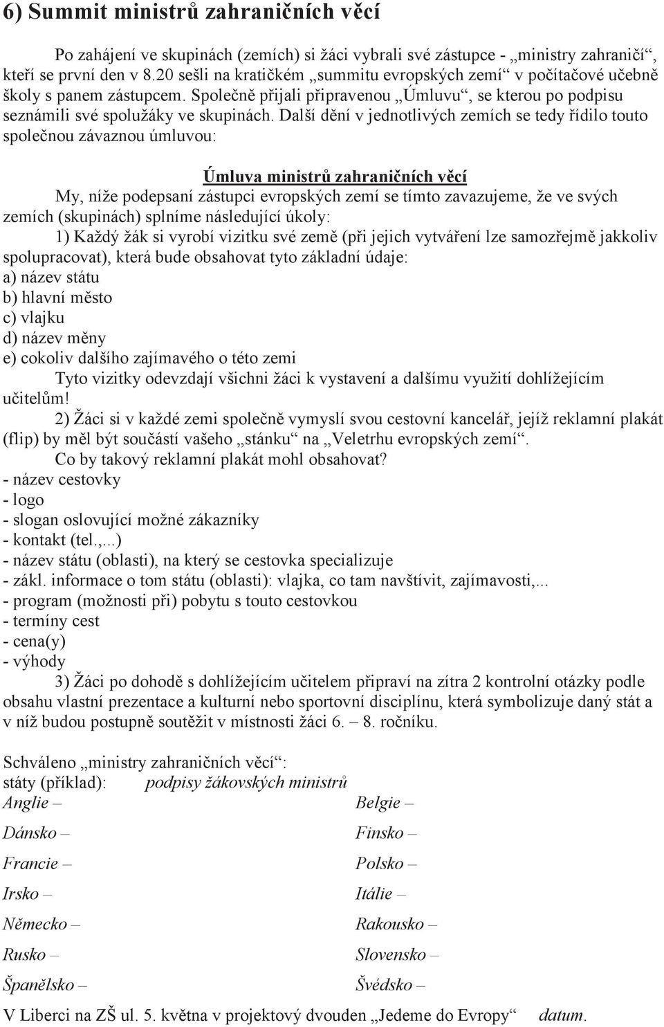 Další dění v jednotlivých zemích se tedy řídilo touto společnou závaznou úmluvou: Úmluva ministrů zahraničních věcí My, níže podepsaní zástupci evropských zemí se tímto zavazujeme, že ve svých zemích