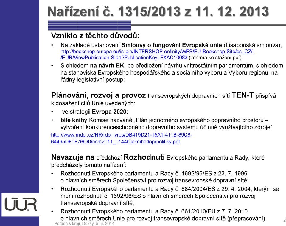 legislativní pstup; Plánvání, rzvj a prvz transevrpských dpravních sítí TEN-T přispívá k dsažení cílů Unie uvedených: ve strategii Evrpa 2020; bílé knihy Kmise nazvané Plán jedntnéh evrpskéh dpravníh