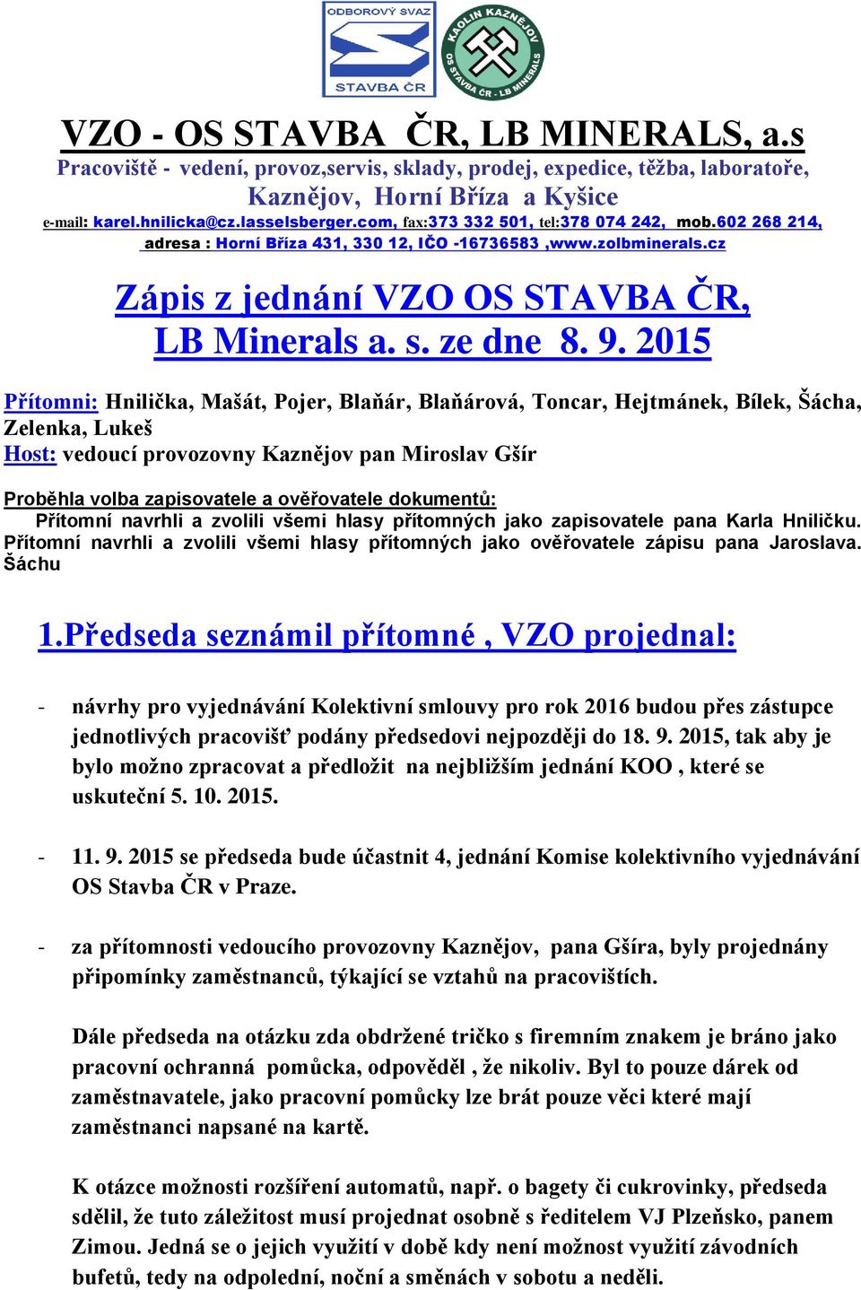 dokumentů: Přítomní navrhli a zvolili všemi hlasy přítomných jako zapisovatele pana Karla Hniličku. Přítomní navrhli a zvolili všemi hlasy přítomných jako ověřovatele zápisu pana Jaroslava. Šáchu 1.