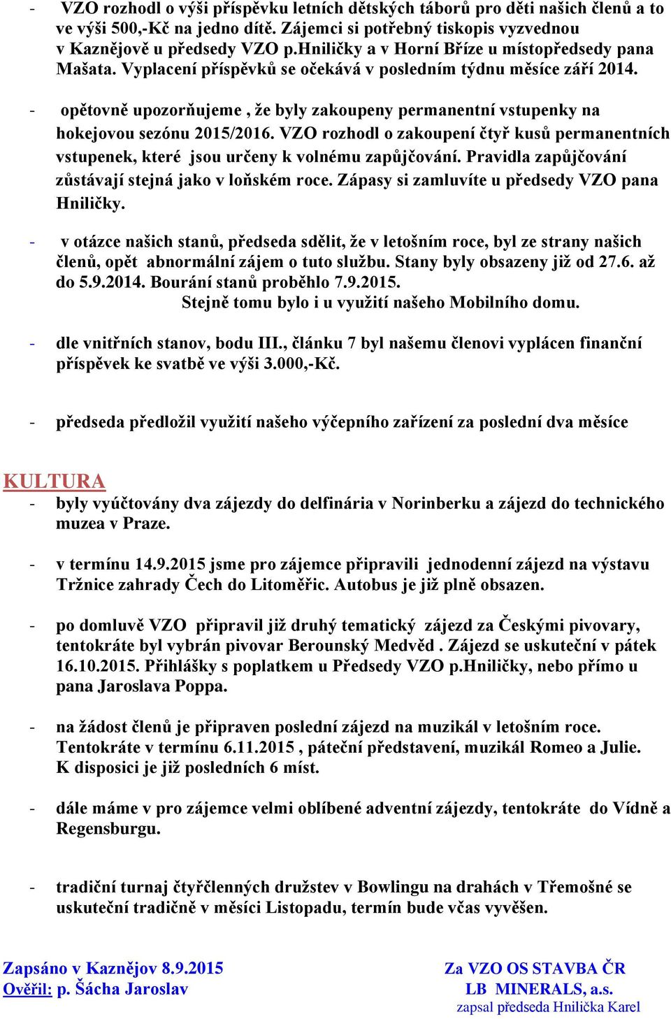 - opětovně upozorňujeme, že byly zakoupeny permanentní vstupenky na hokejovou sezónu 2015/2016. VZO rozhodl o zakoupení čtyř kusů permanentních vstupenek, které jsou určeny k volnému zapůjčování.