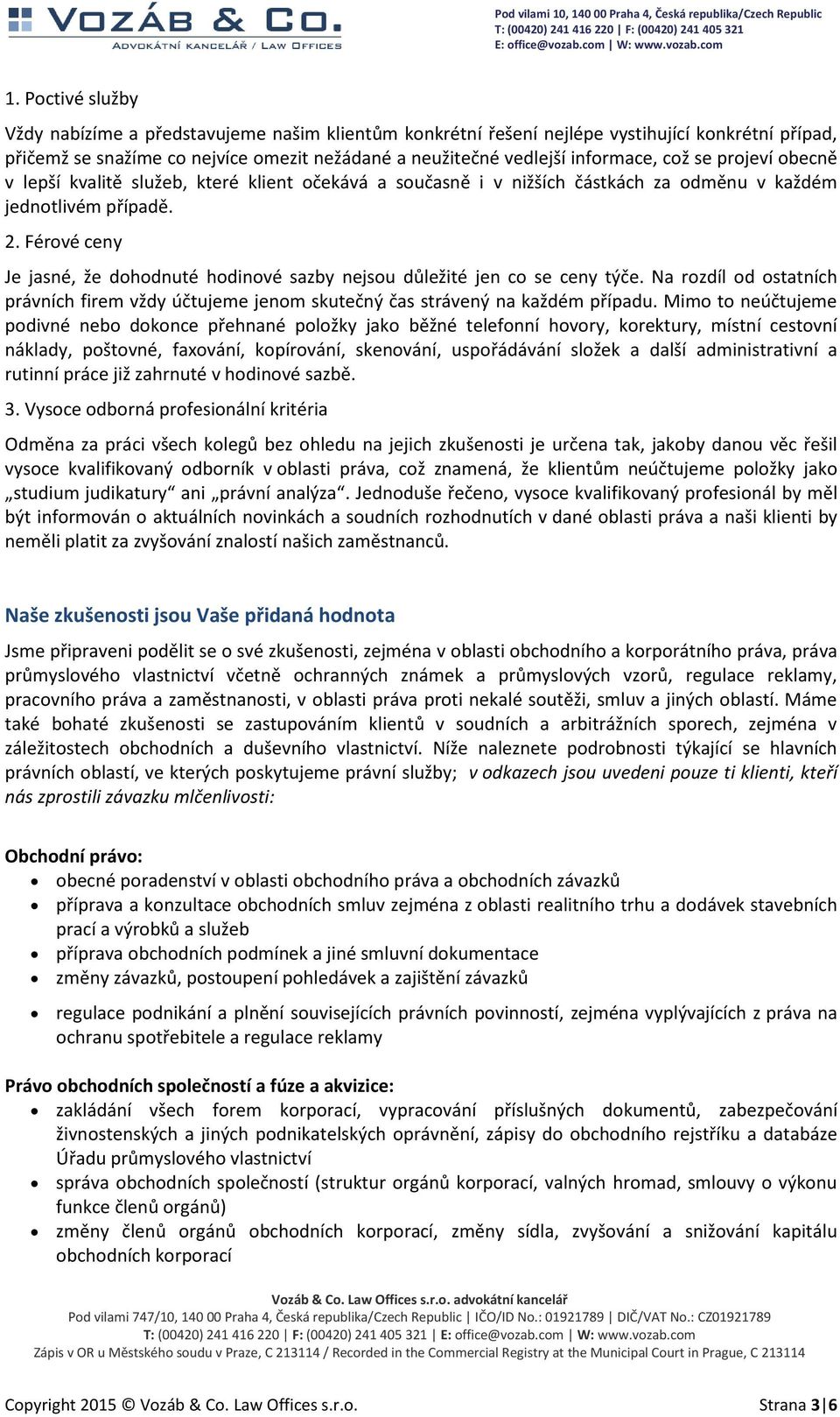 Férové ceny Je jasné, že dohodnuté hodinové sazby nejsou důležité jen co se ceny týče. Na rozdíl od ostatních právních firem vždy účtujeme jenom skutečný čas strávený na každém případu.