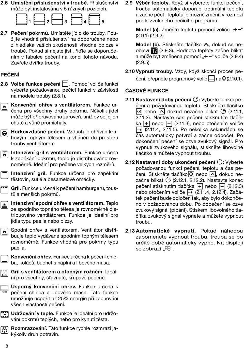 Zavřete dvířka trouby. PEČENÍ 2.8 Volba funkce pečení. Pomocí voliče funkcí vyberte požadovanou pečící funkci v závislosti na modelu trouby (2.8.1). Konvenční ohřev s ventilátorem.