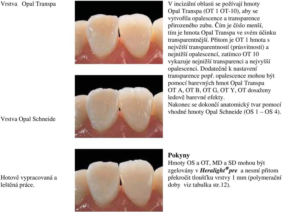 Přitom je OT 1 hmota s největší transparentností (průsvitností) a nejnižší opalescencí, zatímco OT 10 vykazuje nejnižší transparenci a nejvyšší opalescenci. Dodatečně k nastavení transparence popř.