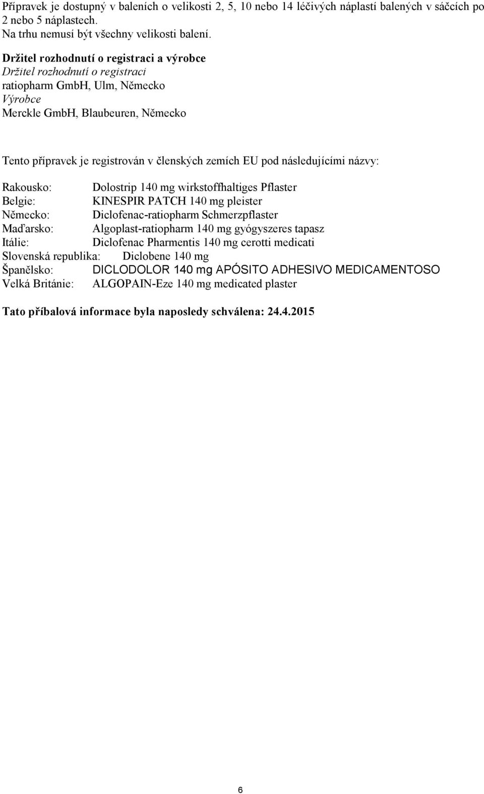 pod následujícími názvy: Rakousko: Dolostrip 140 mg wirkstoffhaltiges Pflaster Belgie: KINESPIR PATCH 140 mg pleister Německo: Diclofenac-ratiopharm Schmerzpflaster Maďarsko: Algoplast-ratiopharm 140