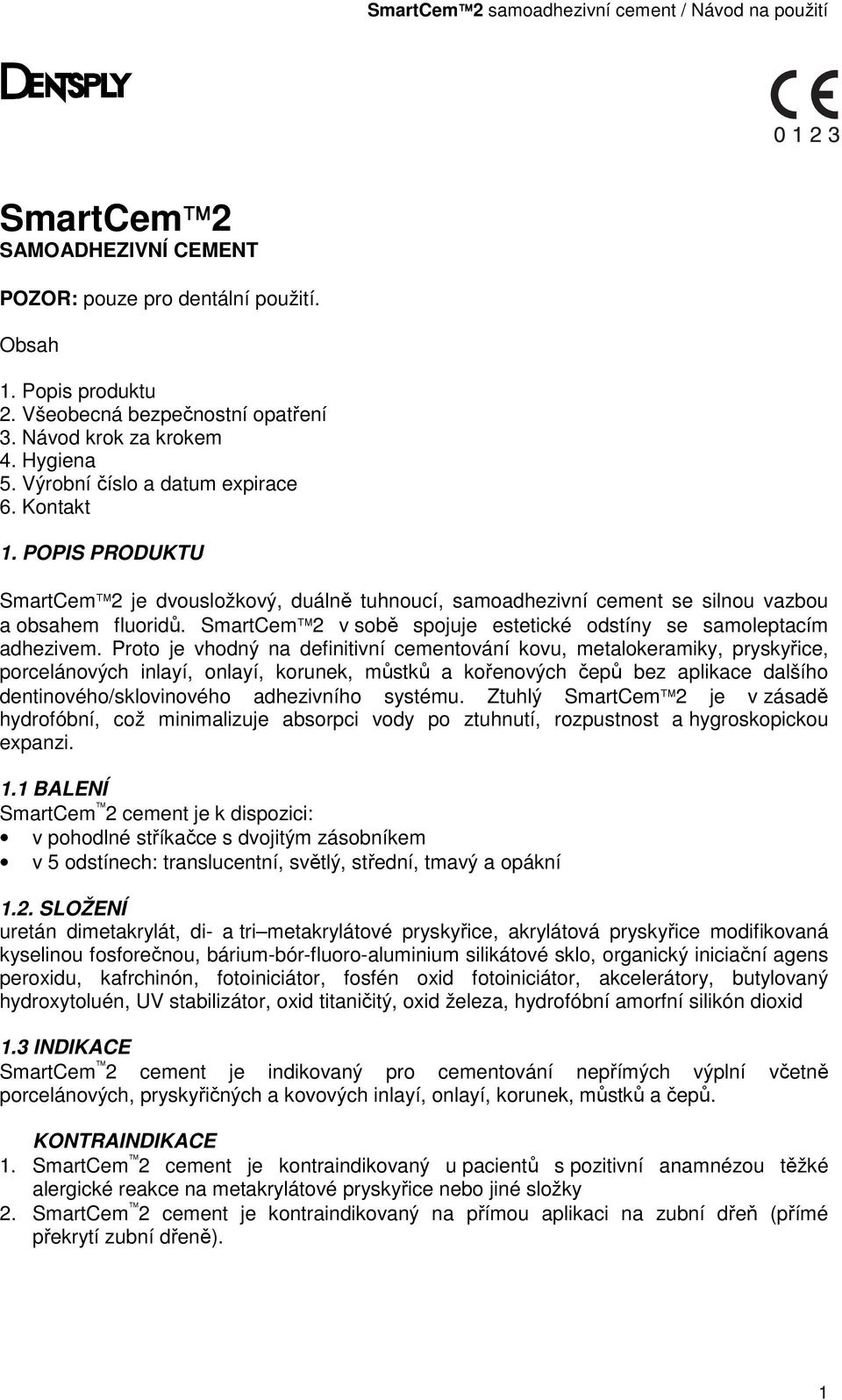 Proto je vhodný na definitivní cementování kovu, metalokeramiky, pryskyřice, porcelánových inlayí, onlayí, korunek, můstků a kořenových čepů bez aplikace dalšího dentinového/sklovinového adhezivního