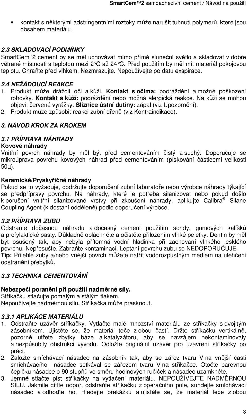 P řed použitím by měl mít materiál pokojovou teplotu. Chraňte před vlhkem. Nezmrazujte. Nepoužívejte po datu exspirace. 2.4 NEŽÁDOUCÍ REAKCE 1. Produkt může dráždit oči a kůži.