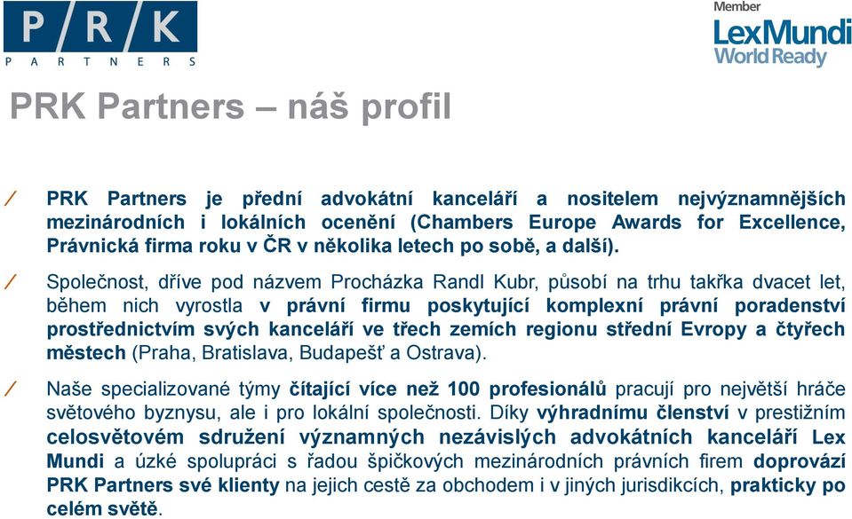Společnost, dříve pod názvem Procházka Randl Kubr, působí na trhu takřka dvacet let, během nich vyrostla v právní firmu poskytující komplexní právní poradenství prostřednictvím svých kanceláří ve