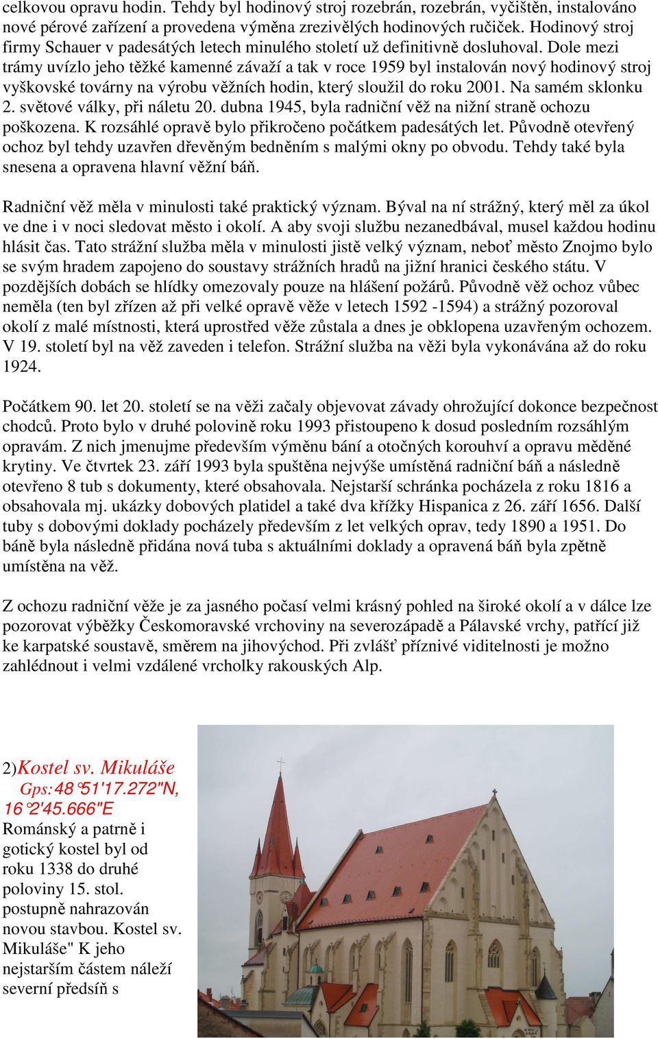 Dole mezi trámy uvízlo jeho těžké kamenné závaží a tak v roce 1959 byl instalován nový hodinový stroj vyškovské továrny na výrobu věžních hodin, který sloužil do roku 2001. Na samém sklonku 2.