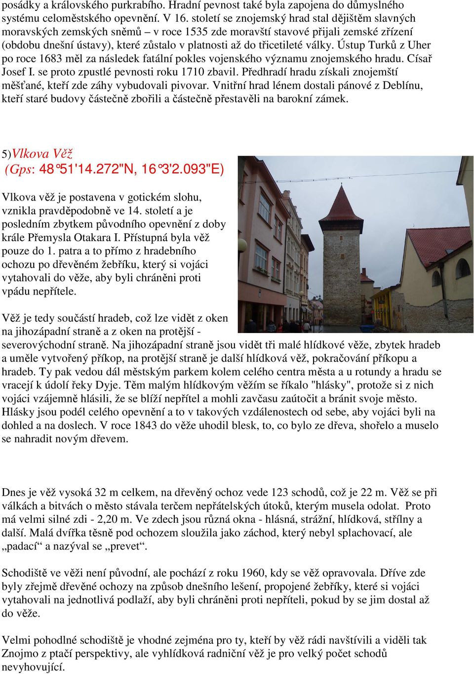 války. Ústup Turků z Uher po roce 1683 měl za následek fatální pokles vojenského významu znojemského hradu. Císař Josef I. se proto zpustlé pevnosti roku 1710 zbavil.