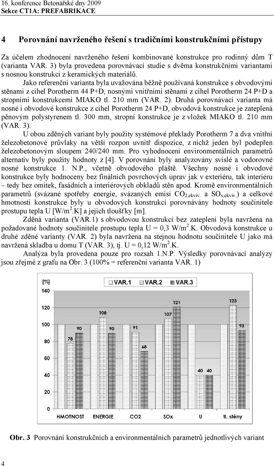 Jako referenční varianta byla uvažována běžně používaná konstrukce s obvodovými stěnami z cihel Porotherm 44 P+D, nosnými vnitřními stěnami z cihel Porotherm 24 P+D a stropními konstrukcemi MIAKO tl.