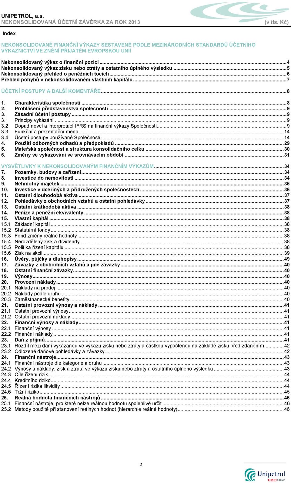 .. 7 ÚČETNÍ POSTUPY A DALŠÍ KOMENTÁŘE... 8 1. Charakteristika společnosti... 8 2. Prohlášení představenstva společnosti... 9 3. Zásadní účetní postupy... 9 3.1 Principy vykázání... 9 3.2 Dopad novel a interpretací IFRS na finanční výkazy Společnosti.