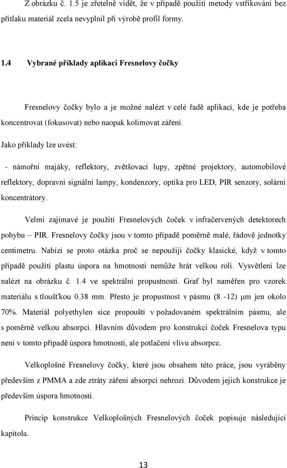 koncentrátory. Velmi zajímavé je použití Fresnelových čoček v infračervených detektorech pohybu PIR. Fresnelovy čočky jsou v tomto případě poměrně malé, řádově jednotky centimetru.