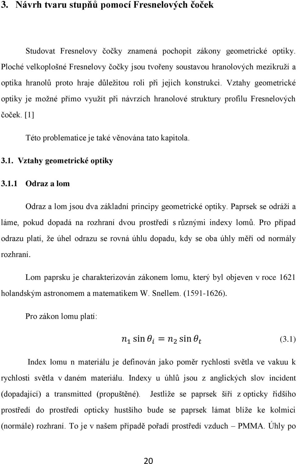 Vztahy geometrické optiky je možné přímo využít při návrzích hranolové struktury profilu Fresnelových čoček. [1] Této problematice je také věnována tato kapitola. 3.1. Vztahy geometrické optiky 3.1.1 Odraz a lom Odraz a lom jsou dva základní principy geometrické optiky.