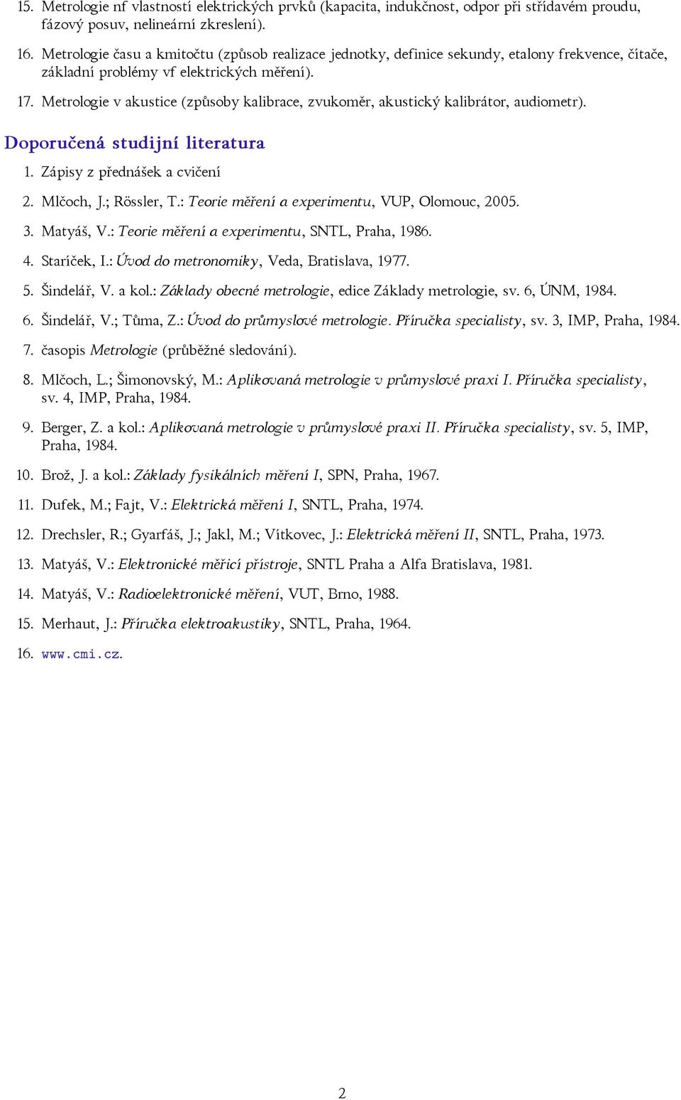Metrologie v akustice (způsoby kalibrace, zvukoměr, akustický kalibrátor, audiometr). 1. Zápisy z přednášek a cvičení 2. Mlčoch, J.; Rössler, T.: Teorie měření a experimentu, VUP, Olomouc, 2005. 3.