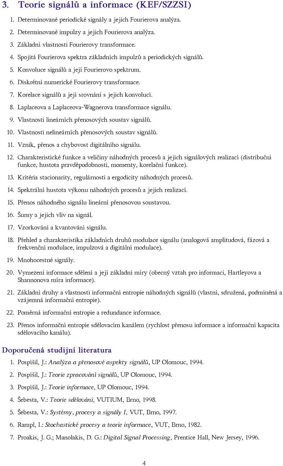 Diskrétní numerické Fourierovy transformace. 7. Korelace signálů a její srovnání s jejich konvolucí. 8. Laplaceova a Laplaceova-Wagnerova transformace signálu. 9.