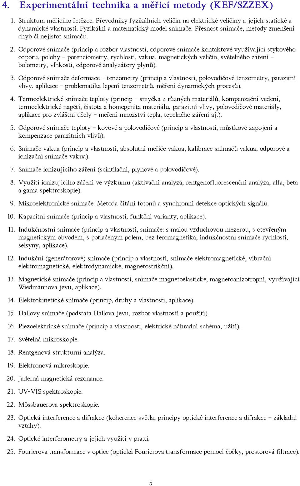 Odporové snímače (princip a rozbor vlastností, odporové snímače kontaktové využívající stykového odporu, polohy potenciometry, rychlosti, vakua, magnetických veličin, světelného záření bolometry,