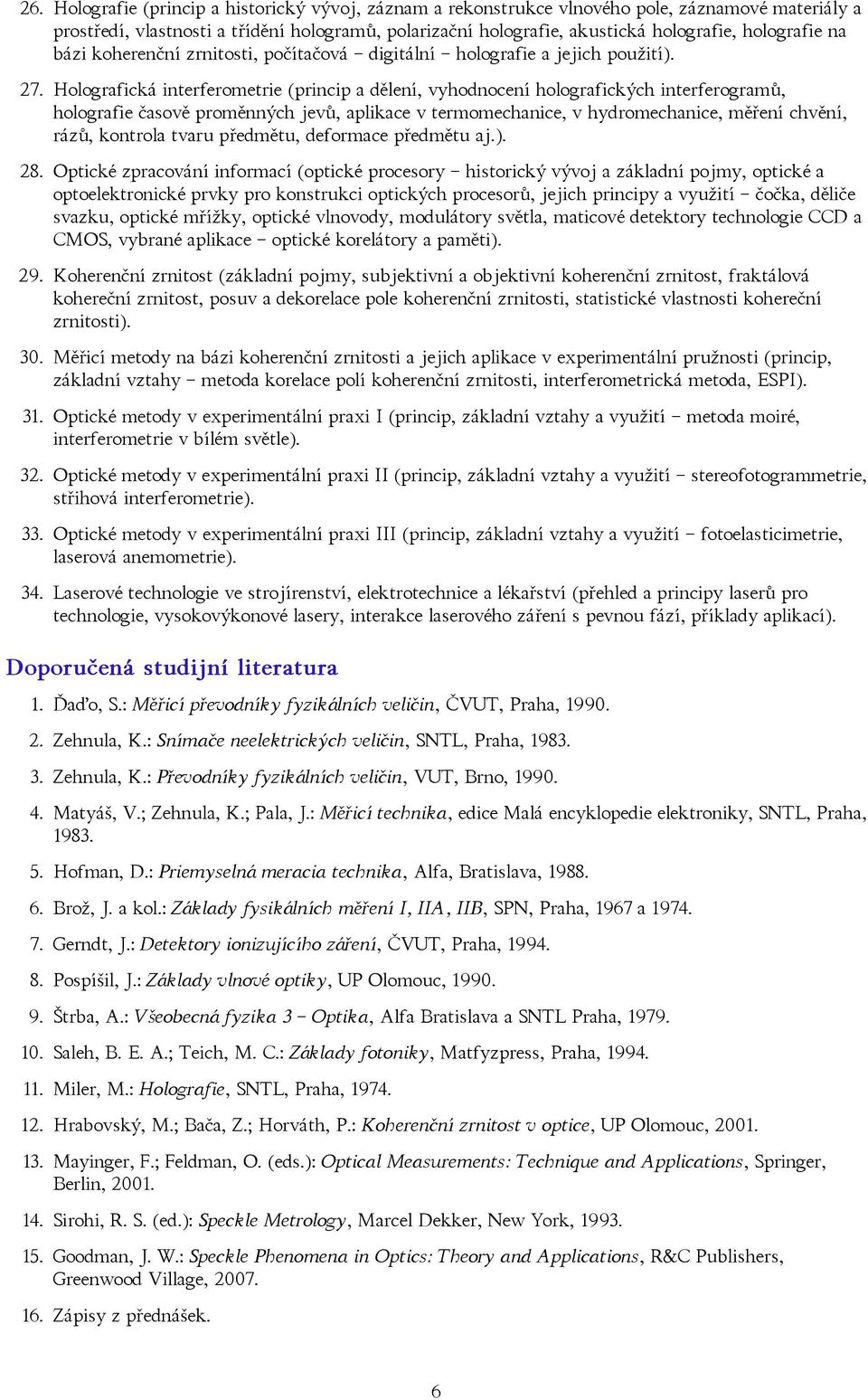 Holografická interferometrie (princip a dělení, vyhodnocení holografických interferogramů, holografie časově proměnných jevů, aplikace v termomechanice, v hydromechanice, měření chvění, rázů,