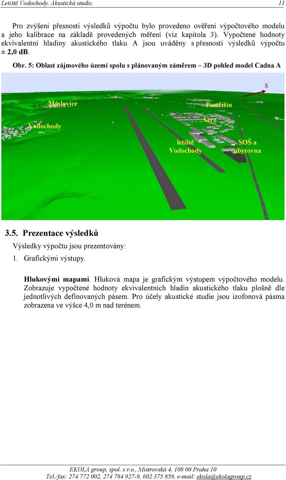 5: Oblast zájmového území spolu s plánovaným záměrem 3D pohled model Cadna A S Vodochody Máslovice Postřižín Aero letiště Vodochody SOŠ a ubytovna 3.5. Prezentace výsledků Výsledky výpočtu jsou prezentovány: 1.