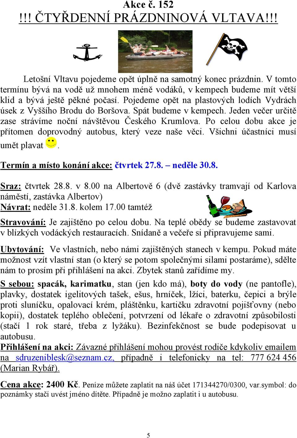 Spát budeme v kempech. Jeden večer určitě zase strávíme noční návštěvou Českého Krumlova. Po celou dobu akce je přítomen doprovodný autobus, který veze naše věci. Všichni účastníci musí umět plavat.