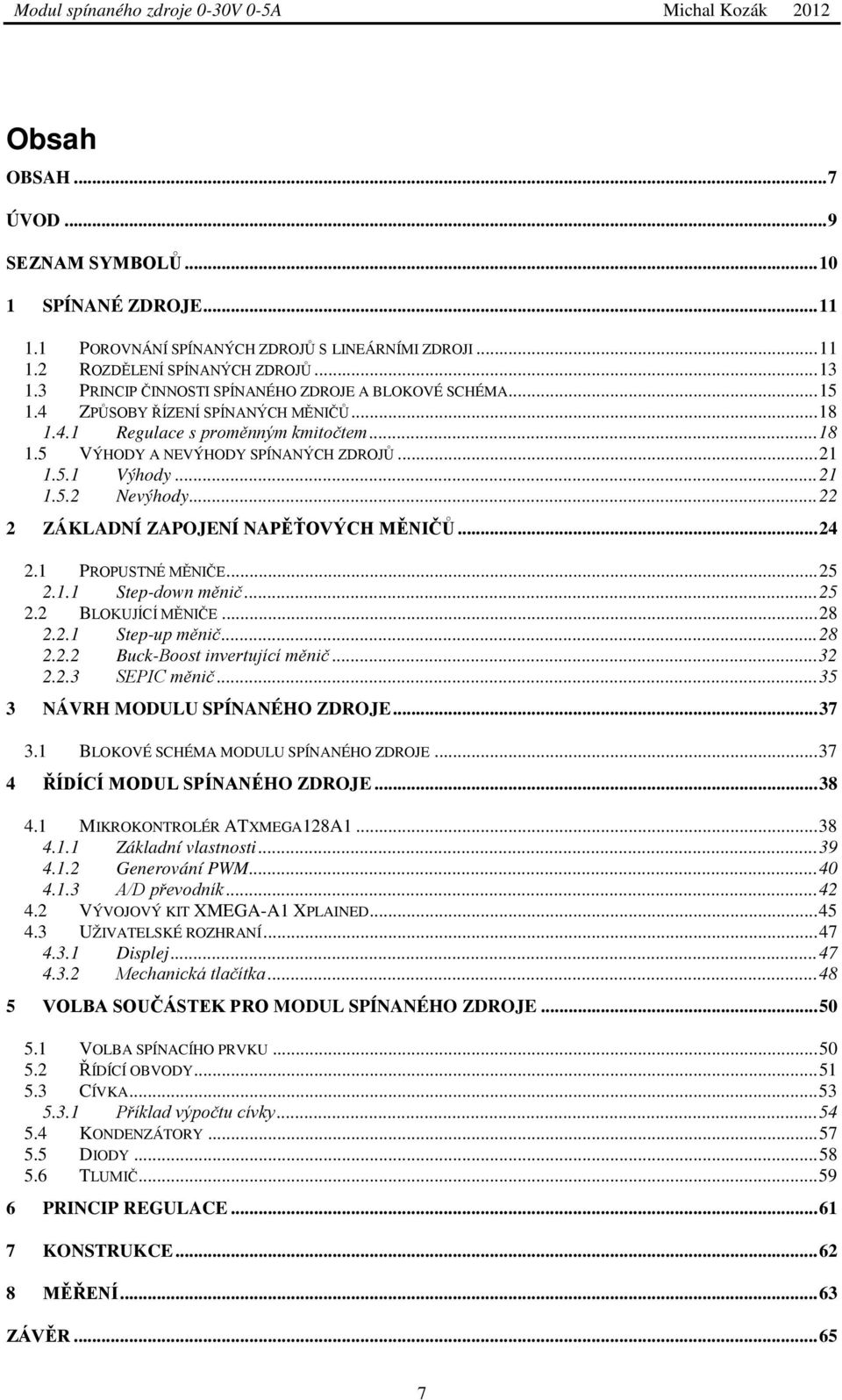 .. 21 1.5.2 Nevýhody... 22 2 ZÁKLADNÍ ZAPOJENÍ NAPĚŤOVÝCH MĚNIČŮ... 24 2.1 PROPUSTNÉ MĚNIČE... 25 2.1.1 Step-down měnič... 25 2.2 BLOKUJÍCÍ MĚNIČE... 28 2.2.1 Step-up měnič... 28 2.2.2 Buck-Boost invertující měnič.