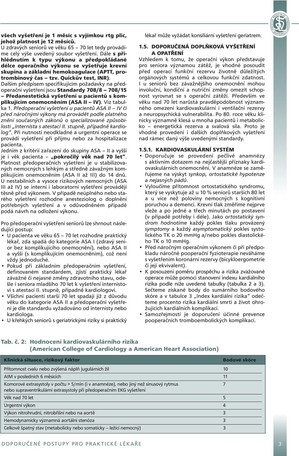 Dalším předpisem specifikujícím požadavky na předoperační vyšetření jsou Standardy 708/8 708/15 Předanestetická vyšetření u pacientů s komplikujícím onemocněním (ASA II IV). Viz tabulka 1.