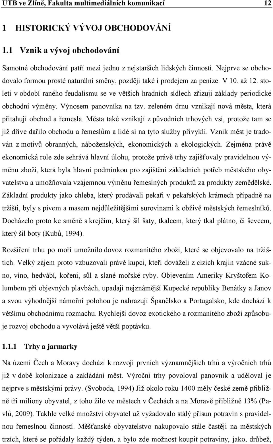 století v období raného feudalismu se ve větších hradních sídlech zřizují základy periodické obchodní výměny. Výnosem panovníka na tzv.