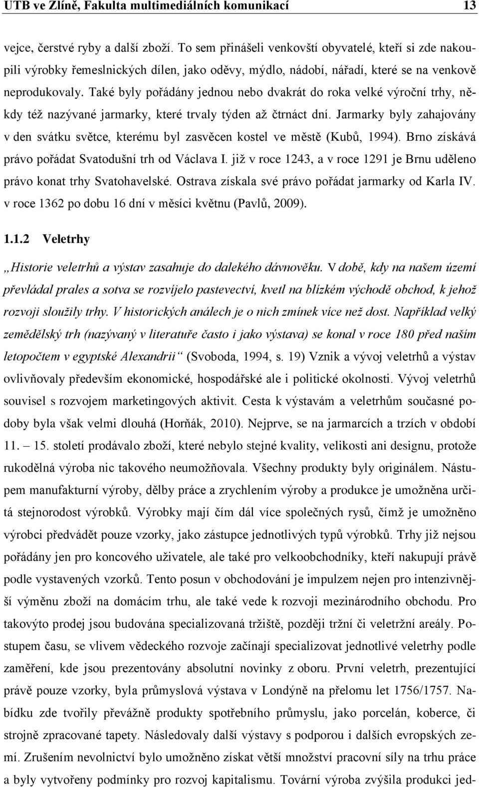 Také byly pořádány jednou nebo dvakrát do roka velké výroční trhy, někdy též nazývané jarmarky, které trvaly týden až čtrnáct dní.