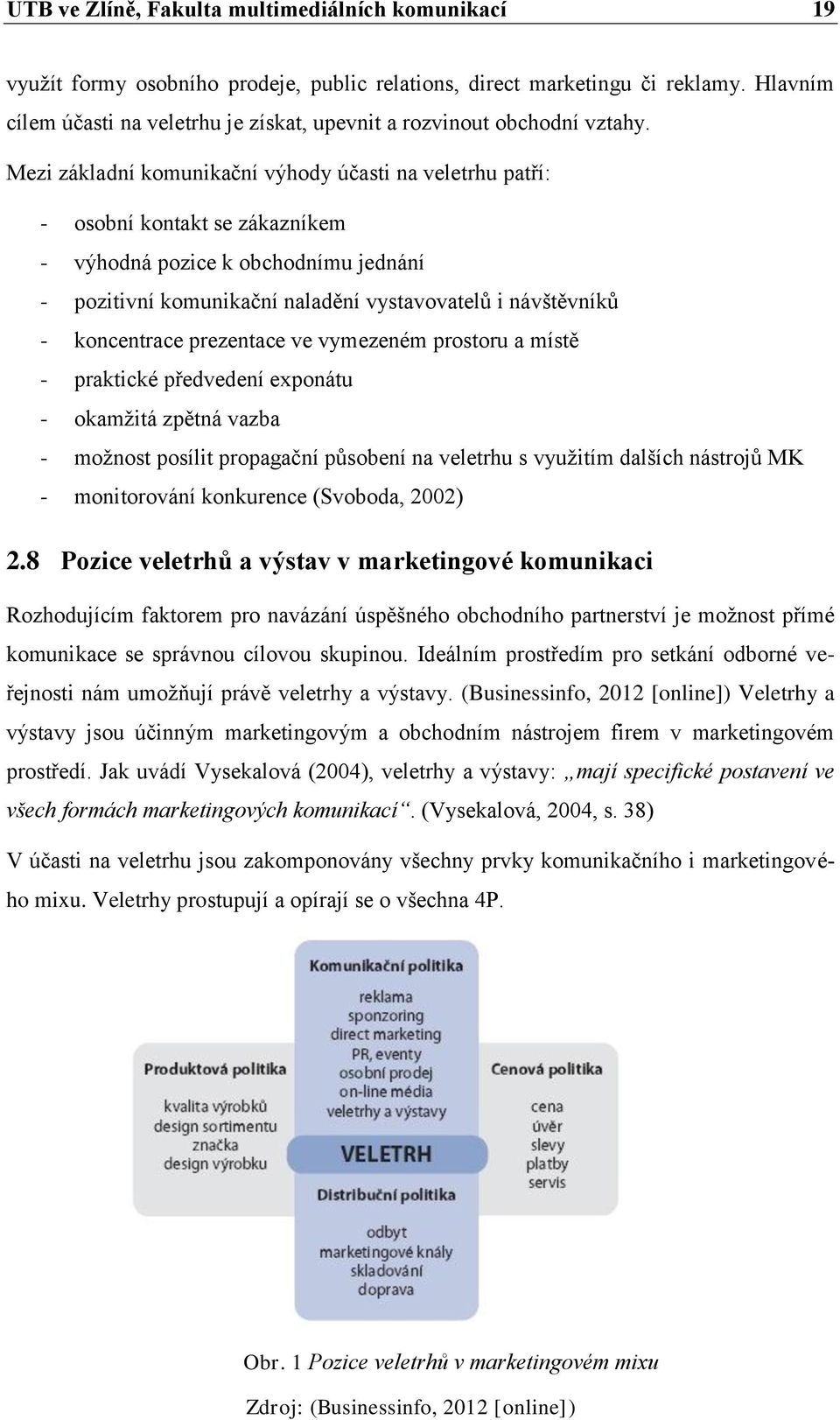 Mezi základní komunikační výhody účasti na veletrhu patří: - osobní kontakt se zákazníkem - výhodná pozice k obchodnímu jednání - pozitivní komunikační naladění vystavovatelů i návštěvníků -