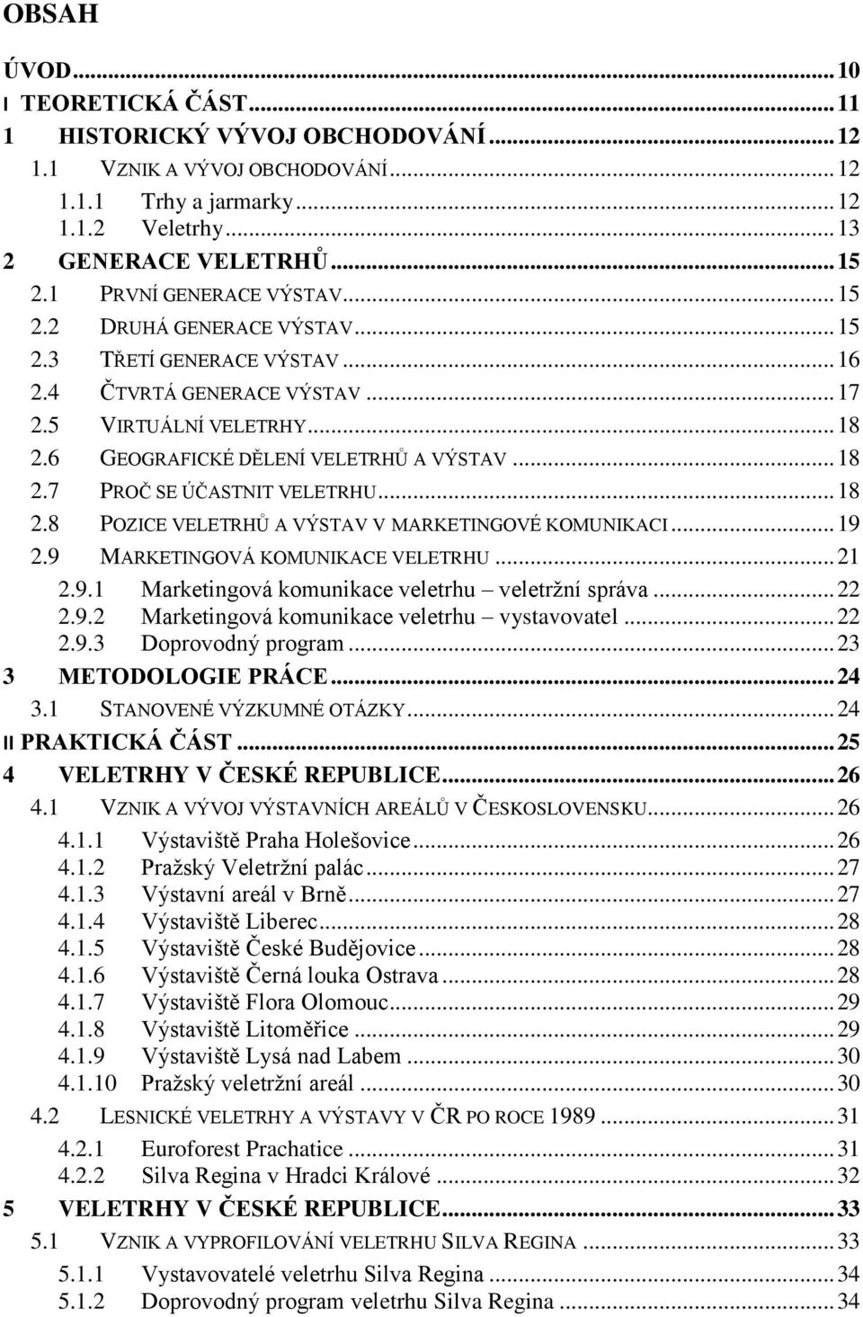 .. 18 2.7 PROČ SE ÚČASTNIT VELETRHU... 18 2.8 POZICE VELETRHŮ A VÝSTAV V MARKETINGOVÉ KOMUNIKACI... 19 2.9 MARKETINGOVÁ KOMUNIKACE VELETRHU... 21 2.9.1 Marketingová komunikace veletrhu veletržní správa.