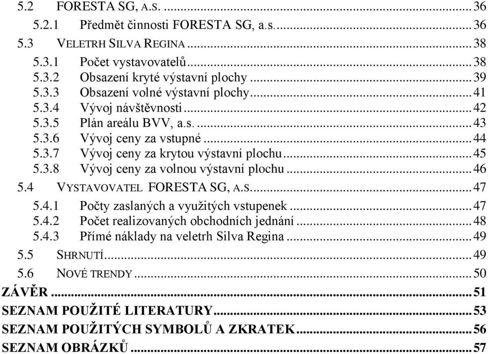 .. 46 5.4 VYSTAVOVATEL FORESTA SG, A.S.... 47 5.4.1 Počty zaslaných a využitých vstupenek... 47 5.4.2 Počet realizovaných obchodních jednání... 48 5.4.3 Přímé náklady na veletrh Silva Regina.