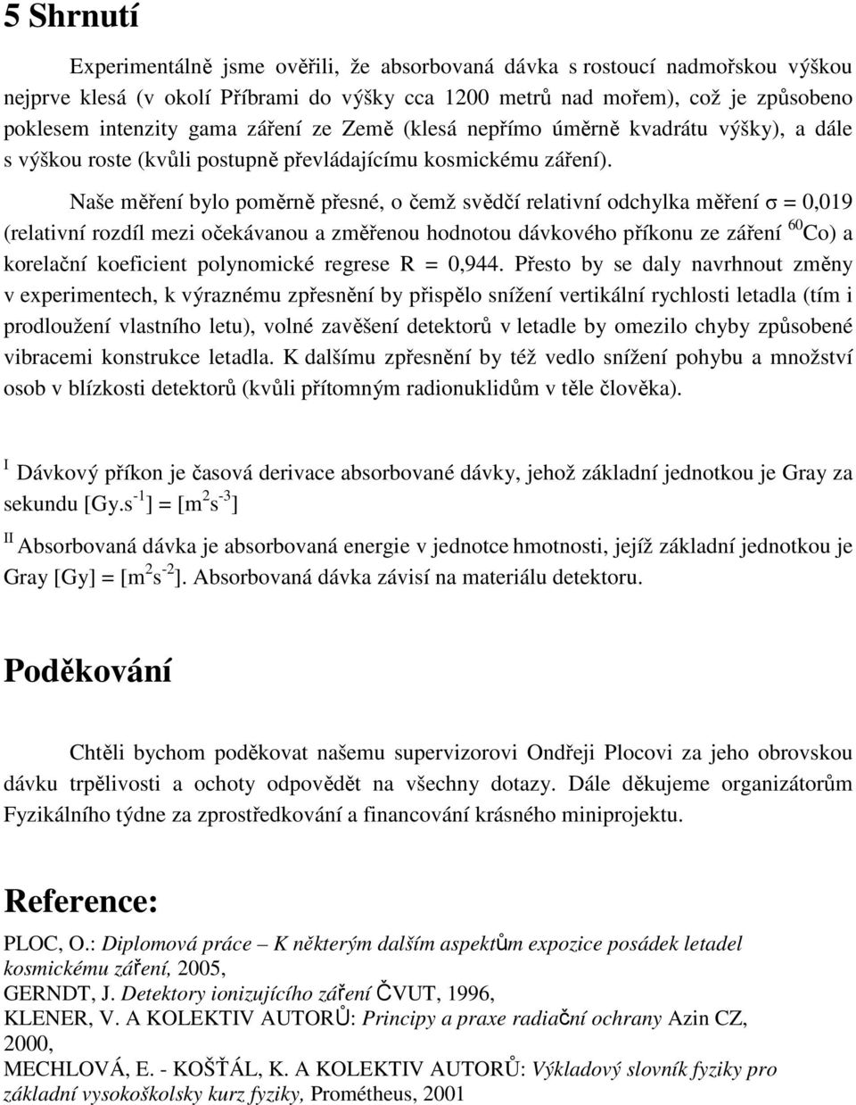 Naše měření bylo poměrně přesné, o čemž svědčí relativní odchylka měření σ =,19 (relativní rozdíl mezi očekávanou a změřenou hodnotou dávkového příkonu ze záření 6 Co) a korelační koeficient