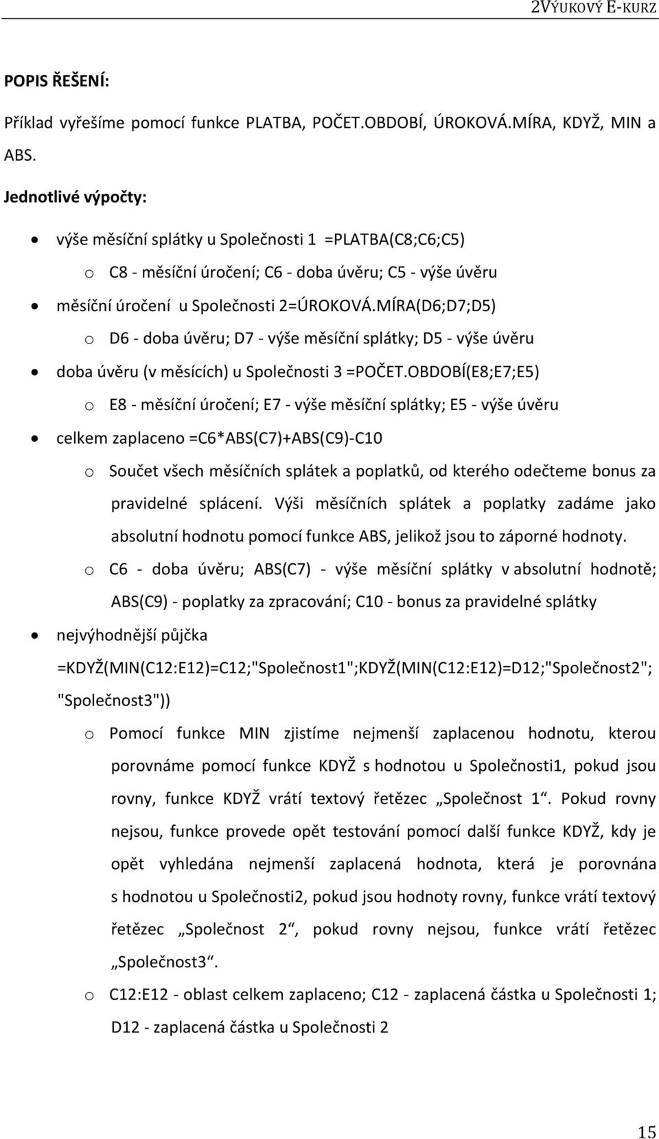 MÍRA(D6;D7;D5) o D6 - doba úvěru; D7 - výše měsíční splátky; D5 - výše úvěru doba úvěru (v měsících) u Společnosti 3 =POČET.