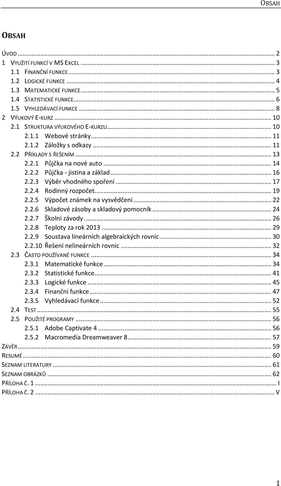 .. 16 2.2.3 Výběr vhodného spoření... 17 2.2.4 Rodinný rozpočet... 19 2.2.5 Výpočet známek na vysvědčení... 22 2.2.6 Skladové zásoby a skladový pomocník... 24 2.2.7 Školní závody... 26 2.2.8 Teploty za rok 2013.