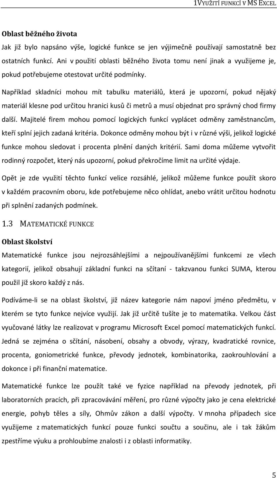 Například skladníci mohou mít tabulku materiálů, která je upozorní, pokud nějaký materiál klesne pod určitou hranici kusů či metrů a musí objednat pro správný chod firmy další.