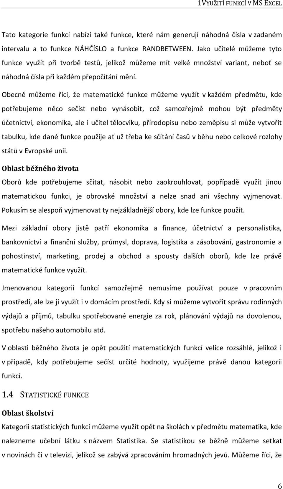 Obecně můžeme říci, že matematické funkce můžeme využít v každém předmětu, kde potřebujeme něco sečíst nebo vynásobit, což samozřejmě mohou být předměty účetnictví, ekonomika, ale i učitel tělocviku,