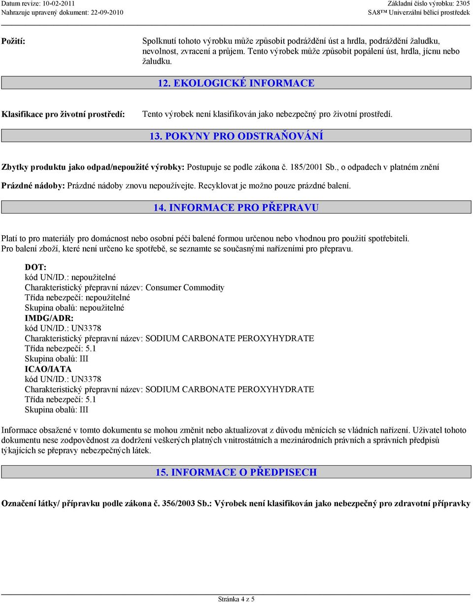 POKYNY PRO ODSTRAŇOVÁNÍ Zbytky produktu jako odpad/nepoužité výrobky: Postupuje se podle zákona č. 185/2001 Sb., o odpadech v platném znění Prázdné nádoby: Prázdné nádoby znovu nepoužívejte.