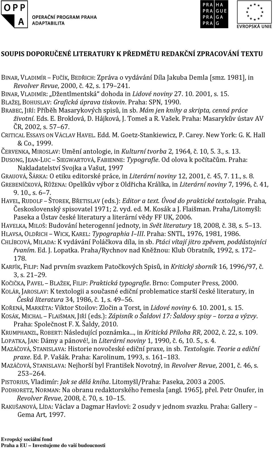 Mám jen knihy a skripta, cenná práce životní. Eds. E. Broklová, D. Hájková, J. Tomeš a R. Vašek. Praha: Masarykův ústav AV ČR, 2002, s. 57 67. CRITICAL ESSAYS ON VÁCLAV HAVEL. Edd. M. Goetz-Stankiewicz, P.