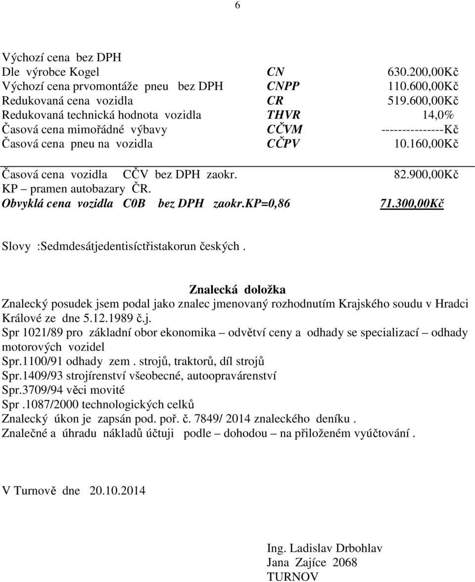 900,00 Kč KP pramen autobazary ČR. Obvyklá cena vozidla C0B bez DPH zaokr.kp=0,86 71.300,00Kč Slovy :Sedmdesátjedentisíctřistakorun českých.