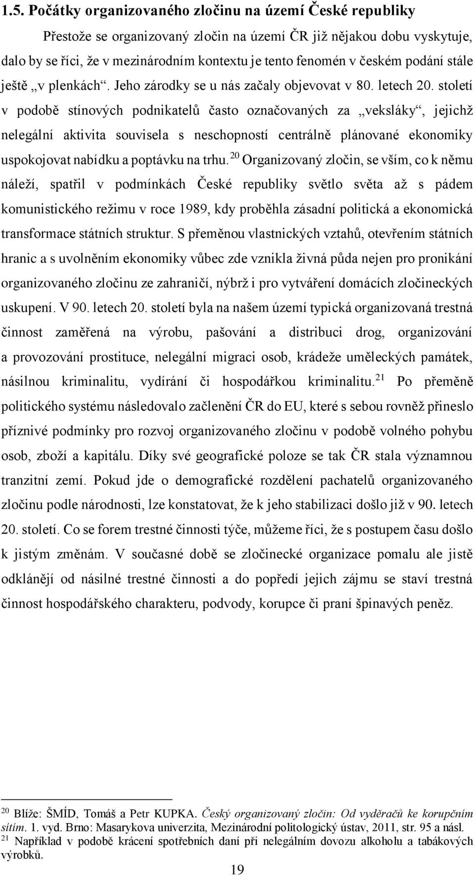 století v podobě stínových podnikatelů často označovaných za veksláky, jejichž nelegální aktivita souvisela s neschopností centrálně plánované ekonomiky uspokojovat nabídku a poptávku na trhu.