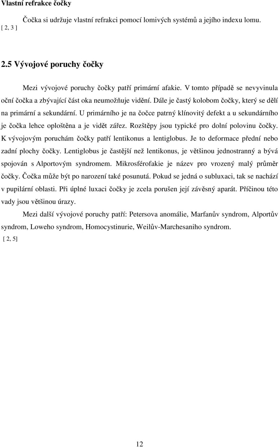 U primárního je na čočce patrný klínovitý defekt a u sekundárního je čočka lehce oploštěna a je vidět zářez. Rozštěpy jsou typické pro dolní polovinu čočky.