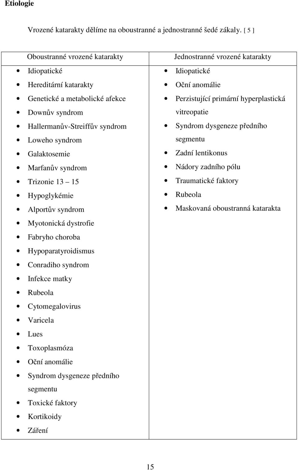 Trizonie 13 15 Hypoglykémie Alportův syndrom Myotonická dystrofie Fabryho choroba Hypoparatyroidismus Conradiho syndrom Infekce matky Rubeola Cytomegalovirus Varicela Lues Toxoplasmóza Oční