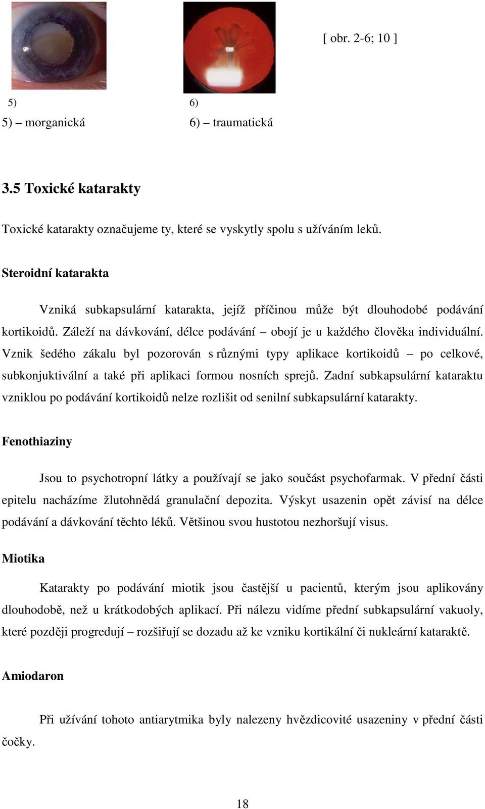 Vznik šedého zákalu byl pozorován s různými typy aplikace kortikoidů po celkové, subkonjuktivální a také při aplikaci formou nosních sprejů.