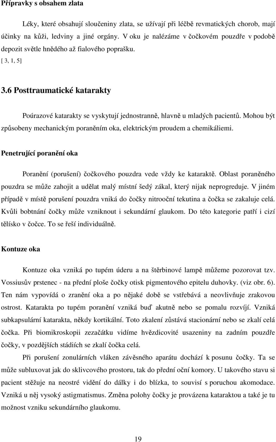 6 Posttraumatické katarakty Poúrazové katarakty se vyskytují jednostranně, hlavně u mladých pacientů. Mohou být způsobeny mechanickým poraněním oka, elektrickým proudem a chemikáliemi.