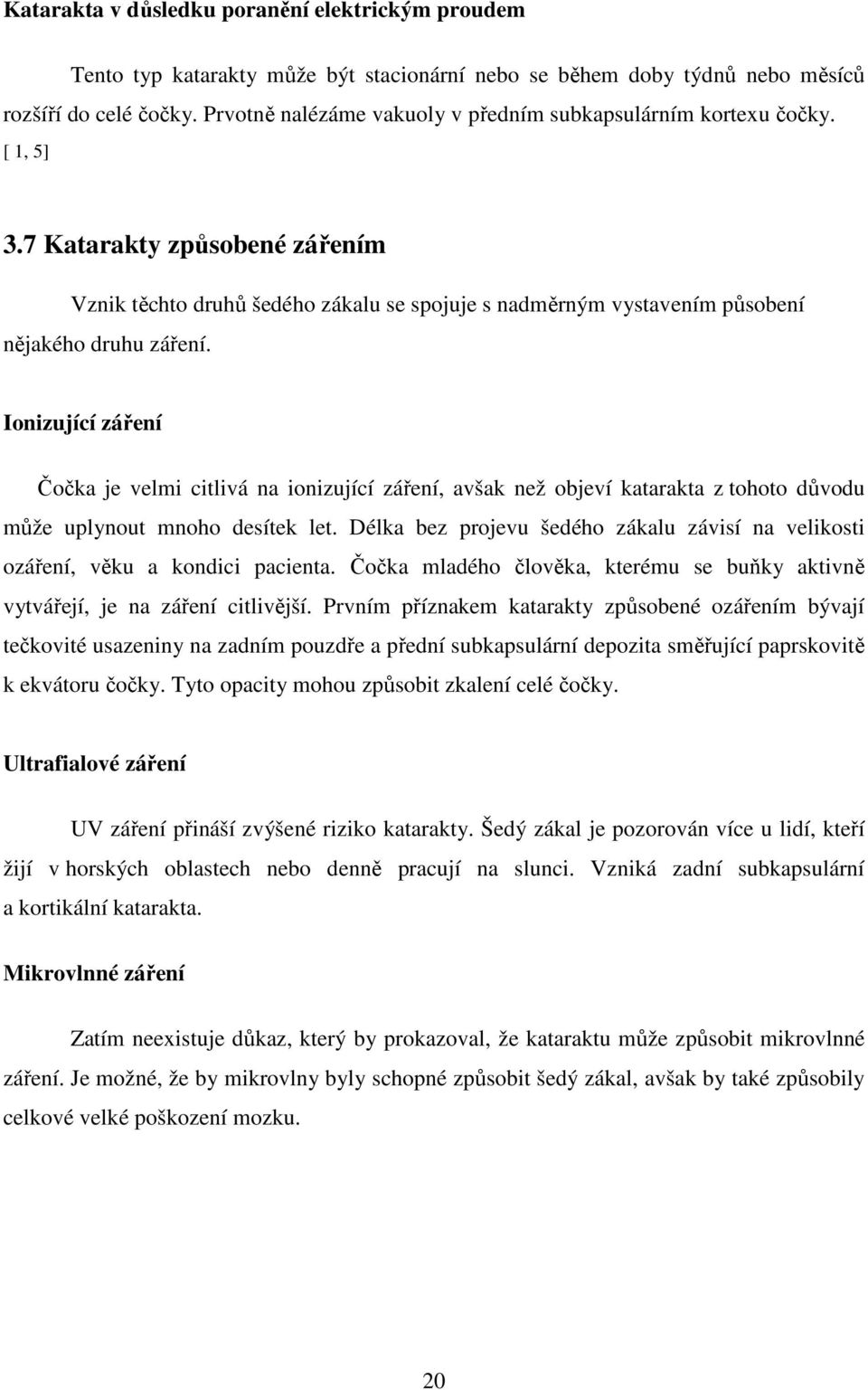 7 Katarakty způsobené zářením Vznik těchto druhů šedého zákalu se spojuje s nadměrným vystavením působení nějakého druhu záření.