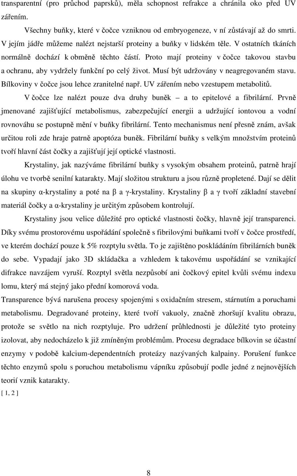 Proto mají proteiny v čočce takovou stavbu a ochranu, aby vydržely funkční po celý život. Musí být udržovány v neagregovaném stavu. Bílkoviny v čočce jsou lehce zranitelné např.